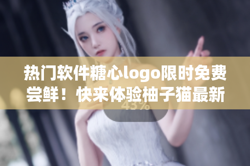 熱門軟件糖心logo限時(shí)免費(fèi)嘗鮮！快來體驗(yàn)柚子貓最新版本