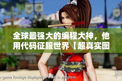 全球最強大的編程大神，他用代碼征服世界【超真實圖片曝光】