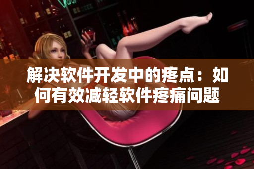 解決軟件開發(fā)中的疼點(diǎn)：如何有效減輕軟件疼痛問題
