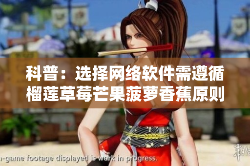 科普：選擇網(wǎng)絡(luò)軟件需遵循榴蓮草莓芒果菠蘿香蕉原則