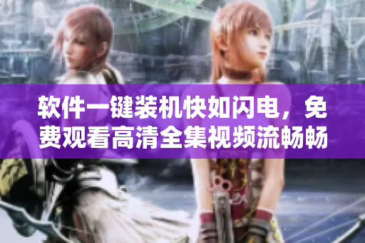 軟件一鍵裝機(jī)快如閃電，免費(fèi)觀看高清全集視頻流暢暢享