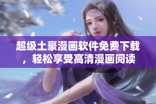 超級土豪漫畫軟件免費下載，輕松享受高清漫畫閱讀