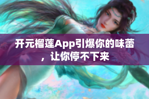 開元榴蓮App引爆你的味蕾，讓你停不下來