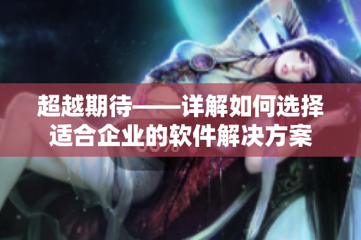 超越期待——詳解如何選擇適合企業(yè)的軟件解決方案