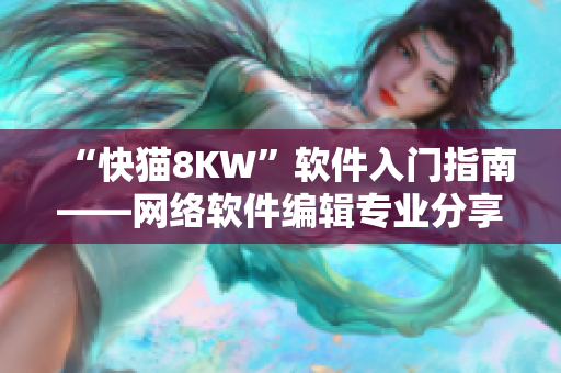 “快貓8KW”軟件入門指南——網(wǎng)絡軟件編輯專業(yè)分享