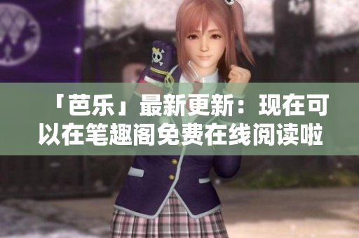 「芭樂」最新更新：現(xiàn)在可以在筆趣閣免費(fèi)在線閱讀啦！