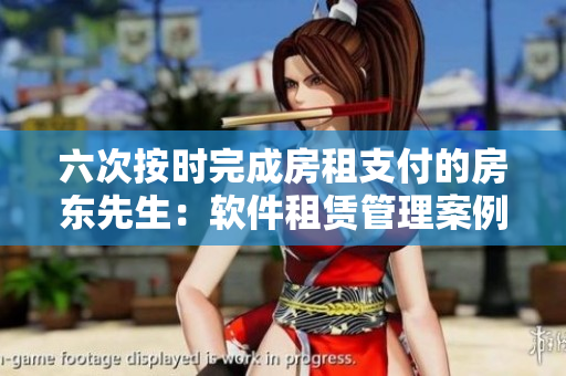 六次按時(shí)完成房租支付的房東先生：軟件租賃管理案例分析