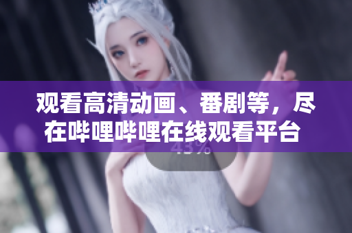 觀看高清動畫、番劇等，盡在嗶哩嗶哩在線觀看平臺 —— 精彩盡在B站
