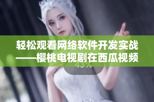 輕松觀看網(wǎng)絡(luò)軟件開發(fā)實戰(zhàn)——櫻桃電視劇在西瓜視頻在線播放