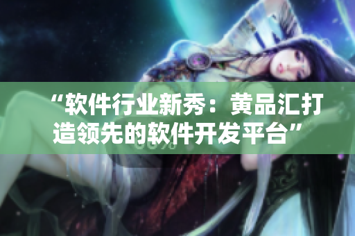 “軟件行業(yè)新秀：黃品匯打造領(lǐng)先的軟件開發(fā)平臺”
