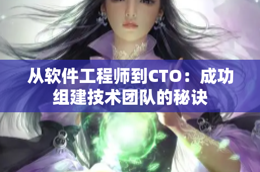 從軟件工程師到CTO：成功組建技術(shù)團隊的秘訣