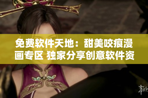 免費(fèi)軟件天地：甜美咬痕漫畫專區(qū) 獨(dú)家分享創(chuàng)意軟件資訊