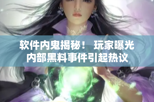 軟件內(nèi)鬼揭秘！ 玩家曝光內(nèi)部黑料事件引起熱議