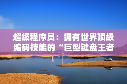 超級(jí)程序員：擁有世界頂級(jí)編碼技能的“巨型鍵盤王者”揭秘