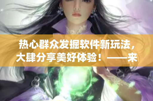 熱心群眾發(fā)掘軟件新玩法，大肆分享美好體驗(yàn)！——來(lái)自51cgfun
