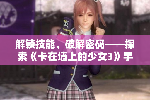 解鎖技能、破解密碼——探索《卡在墻上的少女3》手游下載攻略