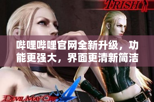 嗶哩嗶哩官網(wǎng)全新升級，功能更強大，界面更清新簡潔