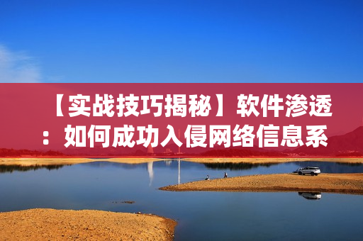 【實(shí)戰(zhàn)技巧揭秘】軟件滲透：如何成功入侵網(wǎng)絡(luò)信息系統(tǒng)？