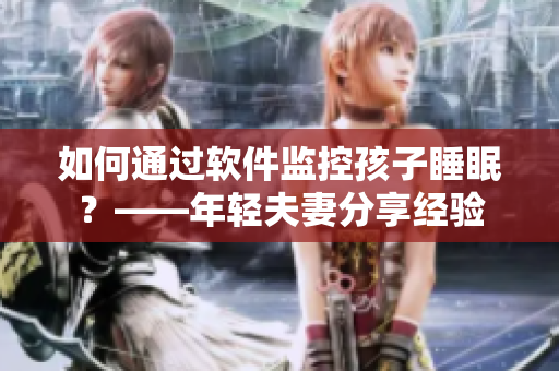 如何通過軟件監(jiān)控孩子睡眠？——年輕夫妻分享經(jīng)驗(yàn)