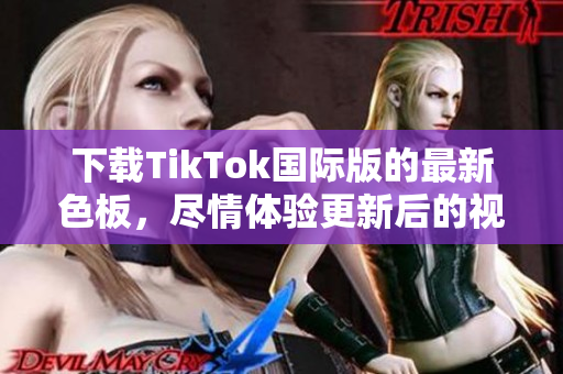 下載TikTok國際版的最新色板，盡情體驗更新后的視覺享受！