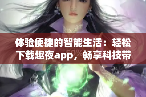 體驗便捷的智能生活：輕松下載趣夜app，暢享科技帶來的樂趣