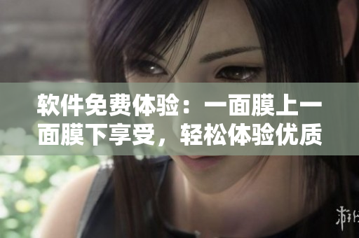 軟件免費(fèi)體驗：一面膜上一面膜下享受，輕松體驗優(yōu)質(zhì)服務(wù)