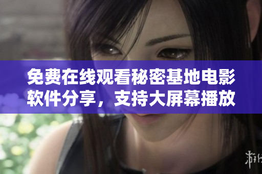 免費(fèi)在線觀看秘密基地電影軟件分享，支持大屏幕播放