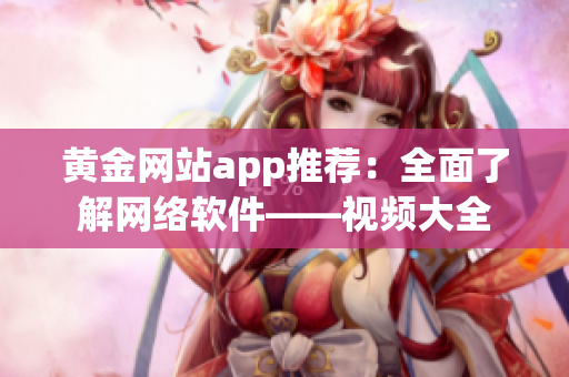 黃金網(wǎng)站app推薦：全面了解網(wǎng)絡(luò)軟件——視頻大全
