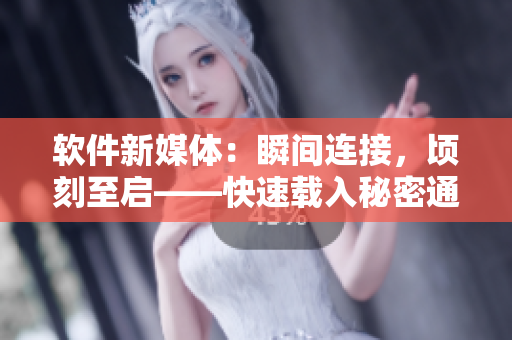 軟件新媒體：瞬間連接，頃刻至啟——快速載入秘密通道