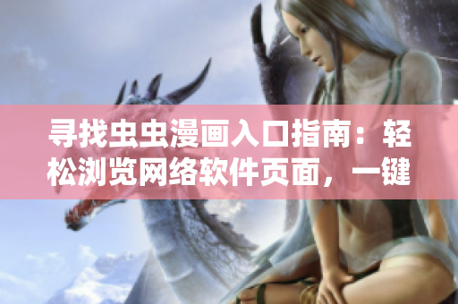 尋找蟲蟲漫畫入口指南：輕松瀏覽網(wǎng)絡軟件頁面，一鍵觀看漫畫