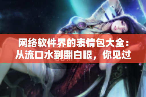 網(wǎng)絡(luò)軟件界的表情包大全：從流口水到翻白眼，你見過幾種？