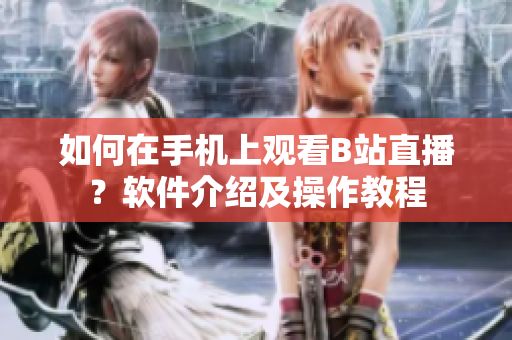 如何在手機(jī)上觀看B站直播？軟件介紹及操作教程