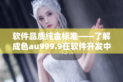 軟件品質(zhì)純金標(biāo)準(zhǔn)——了解成色au999.9在軟件開(kāi)發(fā)中的應(yīng)用