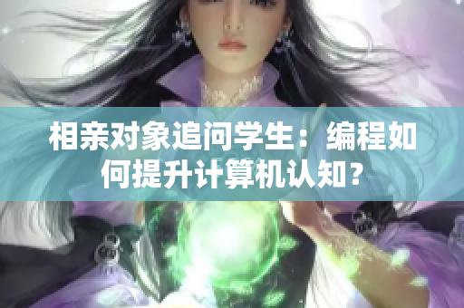 相親對象追問學(xué)生：編程如何提升計算機(jī)認(rèn)知？