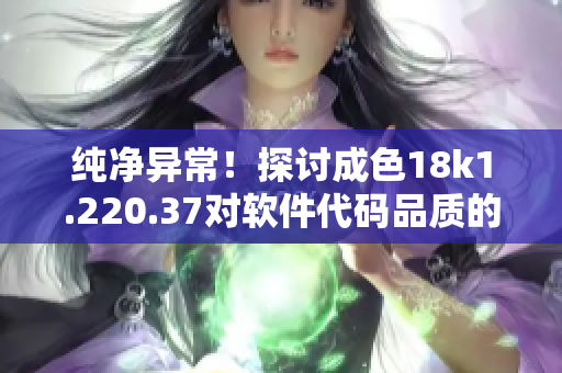 純凈異常！探討成色18k1.220.37對軟件代碼品質(zhì)的影響