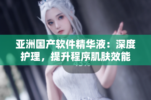 亞洲國產軟件精華液：深度護理，提升程序肌膚效能