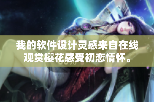 我的軟件設(shè)計(jì)靈感來(lái)自在線觀賞櫻花感受初戀情懷。
