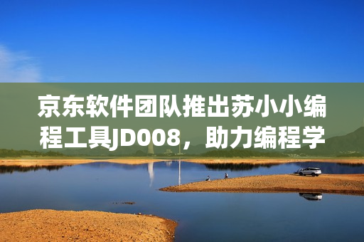 京東軟件團(tuán)隊(duì)推出蘇小小編程工具JD008，助力編程學(xué)習(xí)