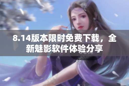 8.14版本限時(shí)免費(fèi)下載，全新魅影軟件體驗(yàn)分享