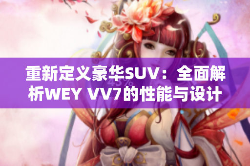 重新定義豪華SUV：全面解析WEY VV7的性能與設(shè)計