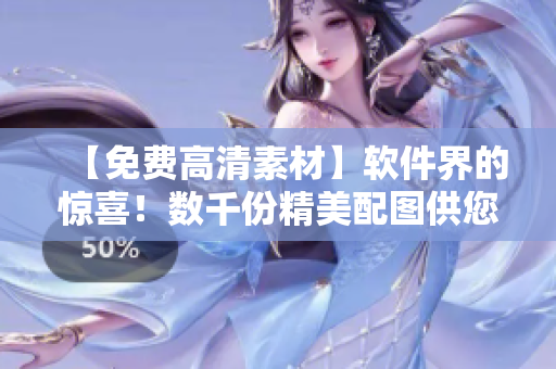 【免費高清素材】軟件界的驚喜！數(shù)千份精美配圖供您免費下載使用！