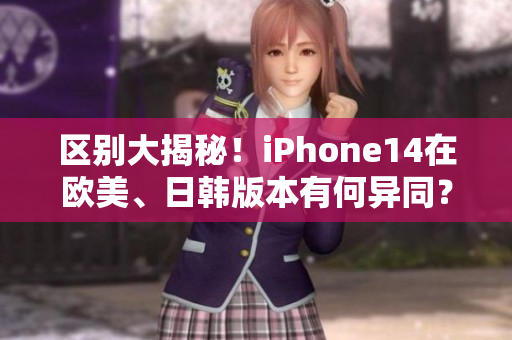 區(qū)別大揭秘！iPhone14在歐美、日韓版本有何異同？