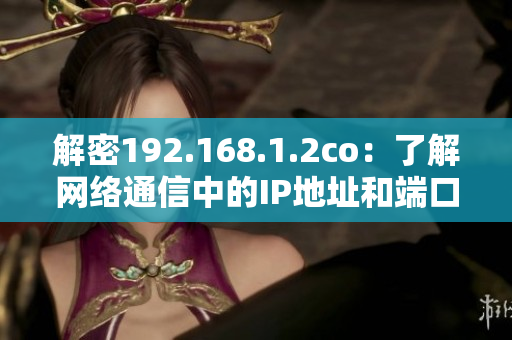 解密192.168.1.2co：了解網(wǎng)絡(luò)通信中的IP地址和端口