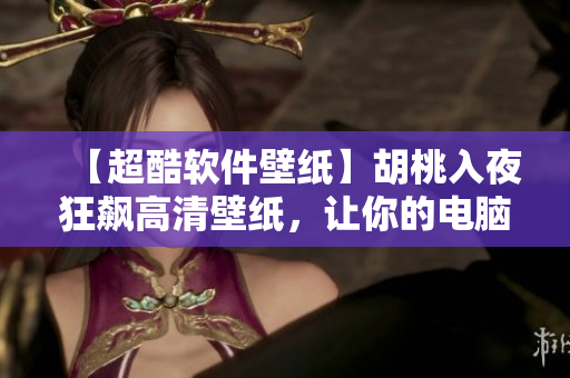 【超酷軟件壁紙】胡桃入夜狂飆高清壁紙，讓你的電腦屏幕更酷炫！