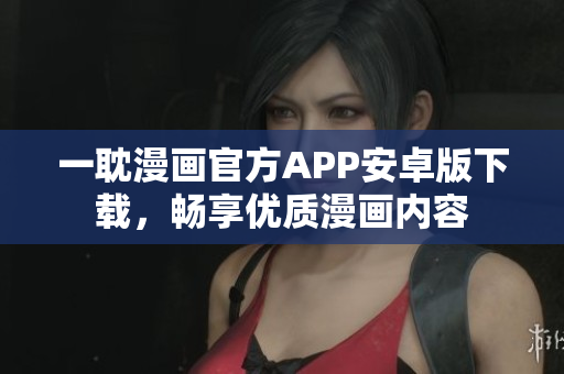 一耽漫畫官方APP安卓版下載，暢享優(yōu)質(zhì)漫畫內(nèi)容