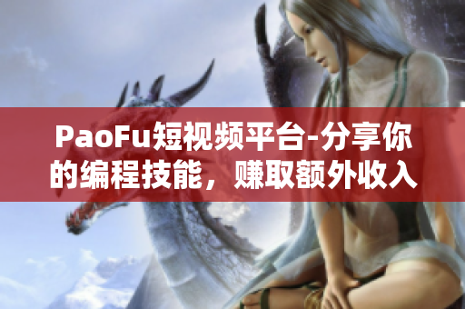 PaoFu短視頻平臺(tái)-分享你的編程技能，賺取額外收入