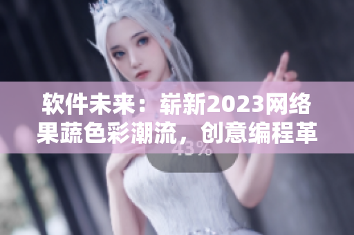 軟件未來：嶄新2023網(wǎng)絡(luò)果蔬色彩潮流，創(chuàng)意編程革新分享
