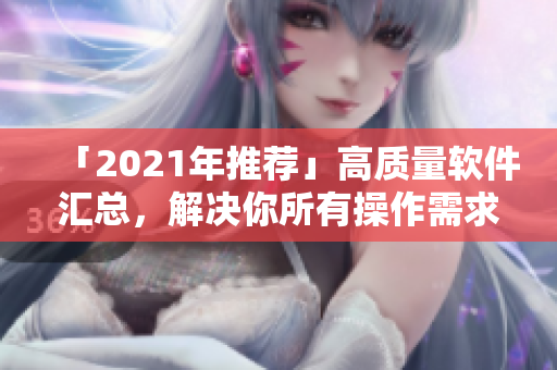 「2021年推薦」高質(zhì)量軟件匯總，解決你所有操作需求