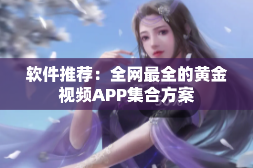 軟件推薦：全網(wǎng)最全的黃金視頻APP集合方案
