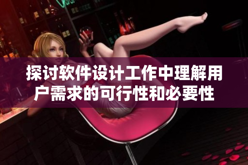 探討軟件設(shè)計(jì)工作中理解用戶(hù)需求的可行性和必要性